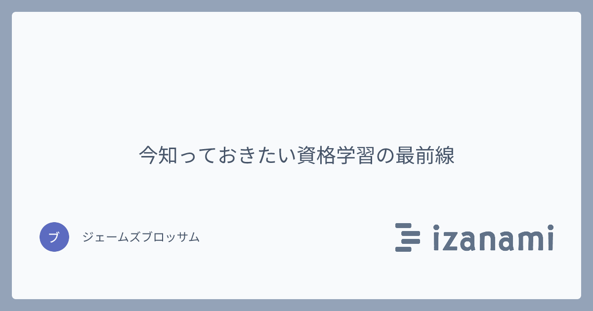 今知っておきたい資格学習の最前線 - izanami