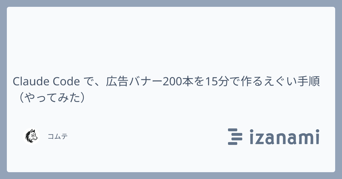 Claude Code で、広告バナー200本を15分で作るえぐい手順（やってみた） - izanami