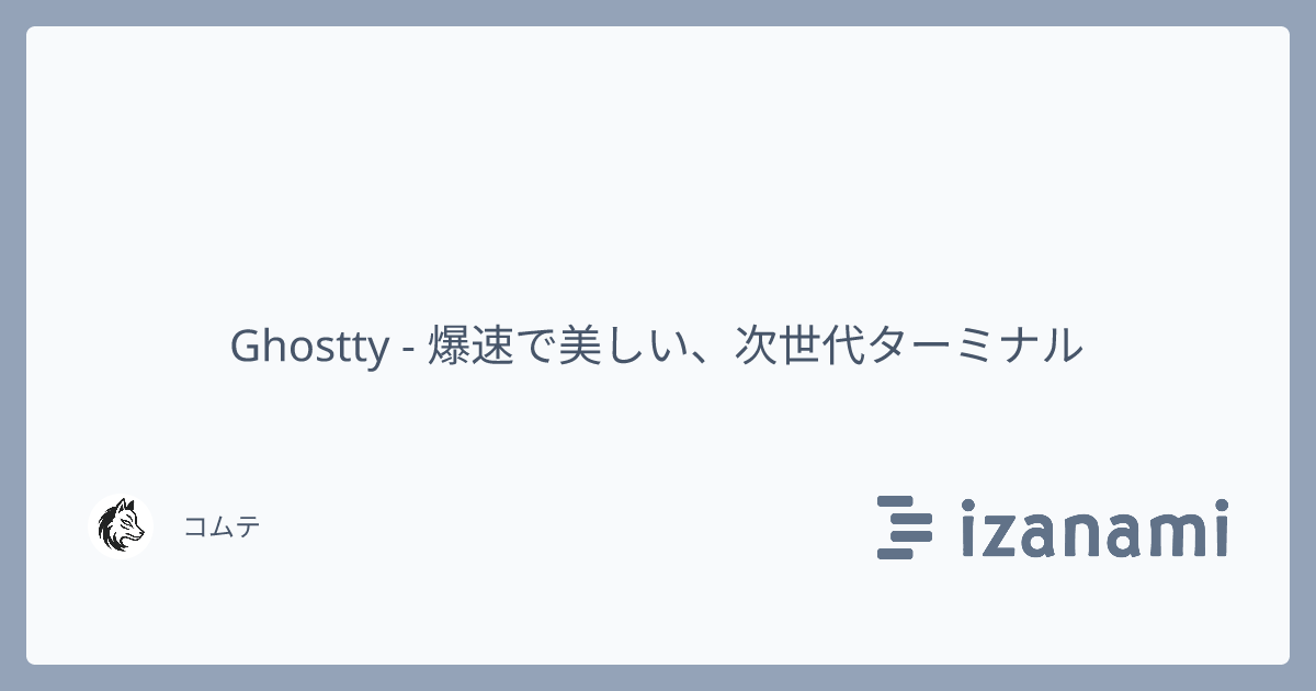 Ghostty - 爆速で美しい、次世代ターミナル - izanami