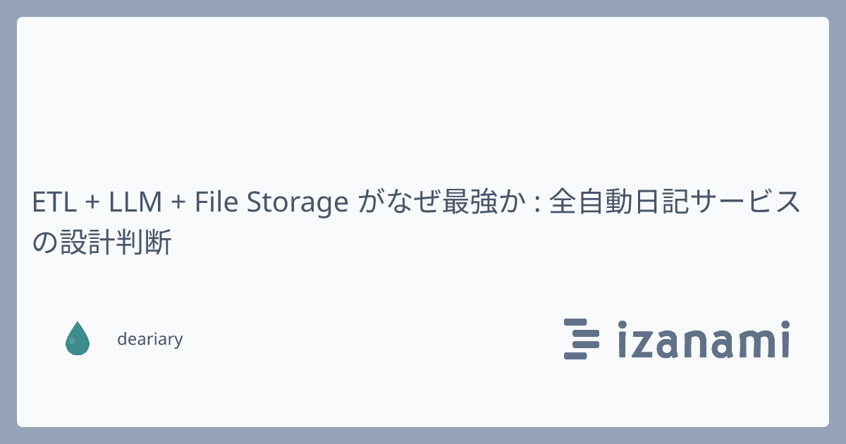 ETL + LLM + File Storage がなぜ最強か : 全自動日記サービスの設計判断 - izanami