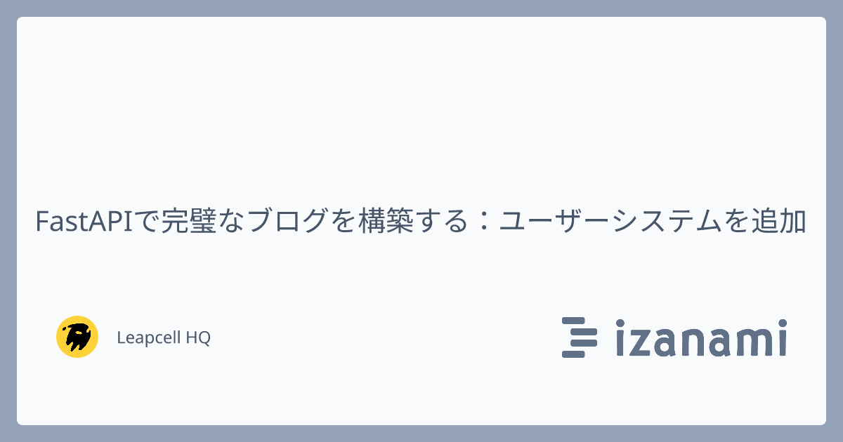 FastAPIで完璧なブログを構築する：ユーザーシステムを追加 - izanami