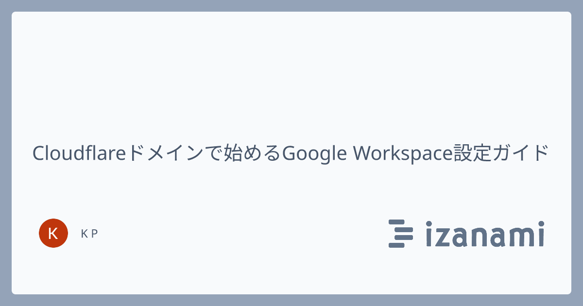 Cloudflareドメインで始めるGoogle Workspace設定ガイド - izanami